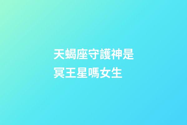 天蝎座守護神是冥王星嗎女生-第1張-星座運勢-玄機派