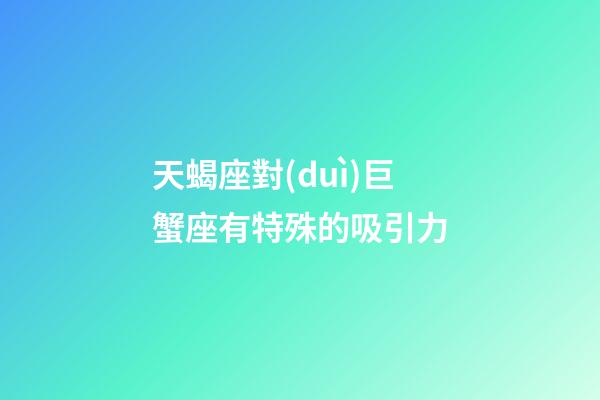 天蝎座對(duì)巨蟹座有特殊的吸引力-第1張-星座運(yùn)勢(shì)-玄機(jī)派