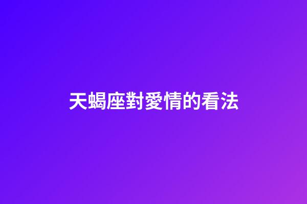 天蝎座對愛情的看法-第1張-星座運勢-玄機派
