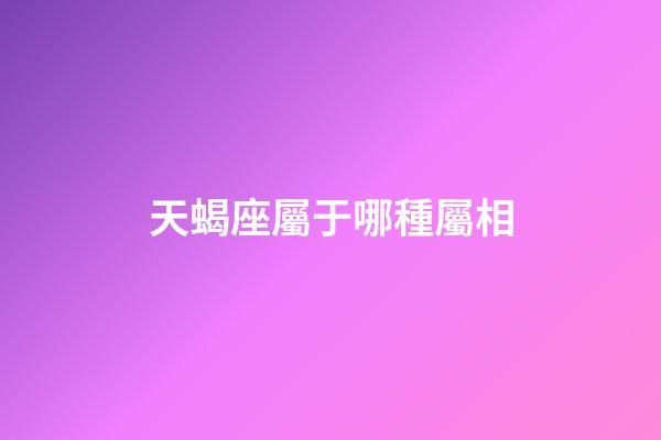 天蝎座屬于哪種屬相-第1張-星座運勢-玄機派