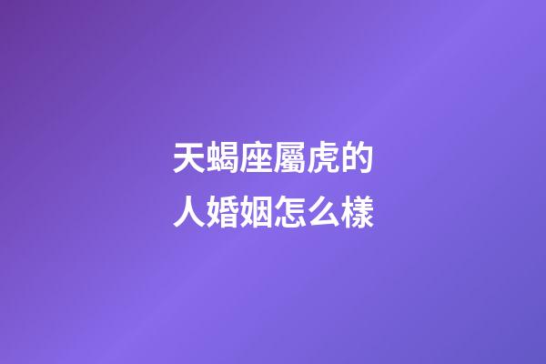 天蝎座屬虎的人婚姻怎么樣-第1張-星座運勢-玄機派