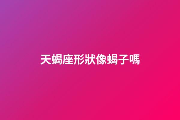 天蝎座形狀像蝎子嗎-第1張-星座運勢-玄機派