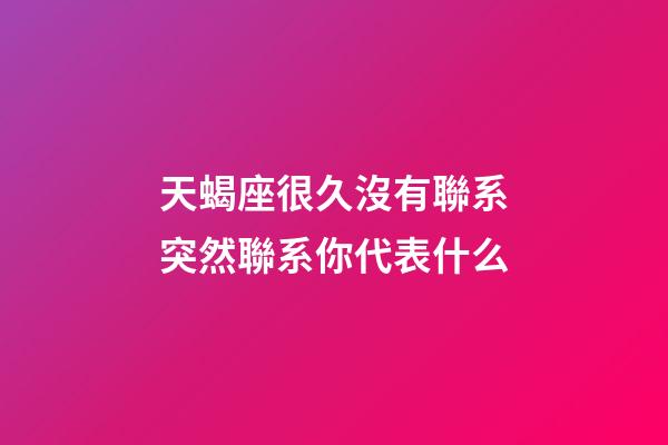 天蝎座很久沒有聯系突然聯系你代表什么-第1張-星座運勢-玄機派