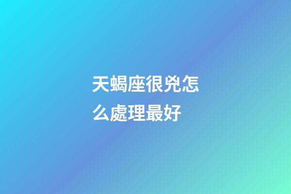 天蝎座很兇怎么處理最好-第1張-星座運勢-玄機派