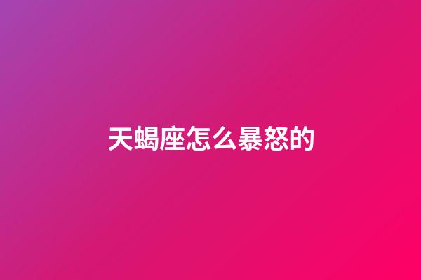 天蝎座怎么暴怒的-第1張-星座運勢-玄機派