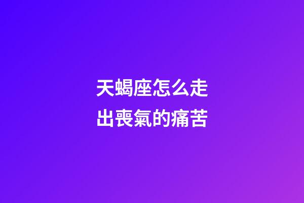 天蝎座怎么走出喪氣的痛苦-第1張-星座運勢-玄機派
