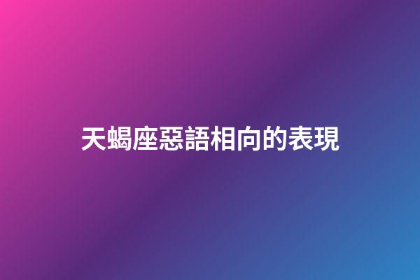 天蝎座惡語相向的表現