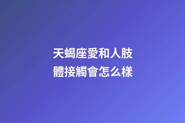 天蝎座愛和人肢體接觸會怎么樣-第1張-星座運勢-玄機派