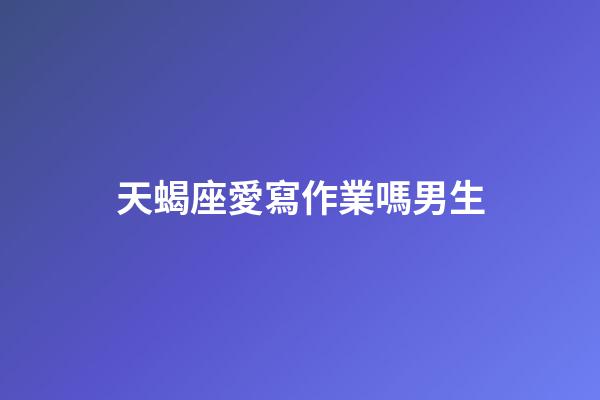 天蝎座愛寫作業嗎男生-第1張-星座運勢-玄機派