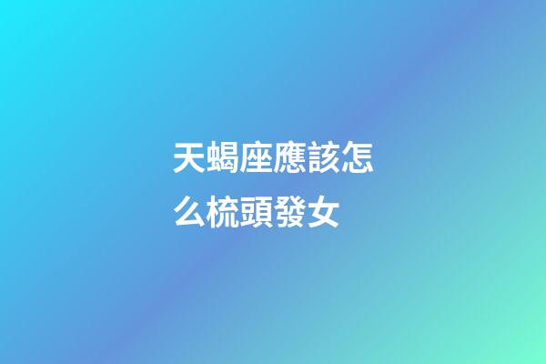 天蝎座應該怎么梳頭發女-第1張-星座運勢-玄機派