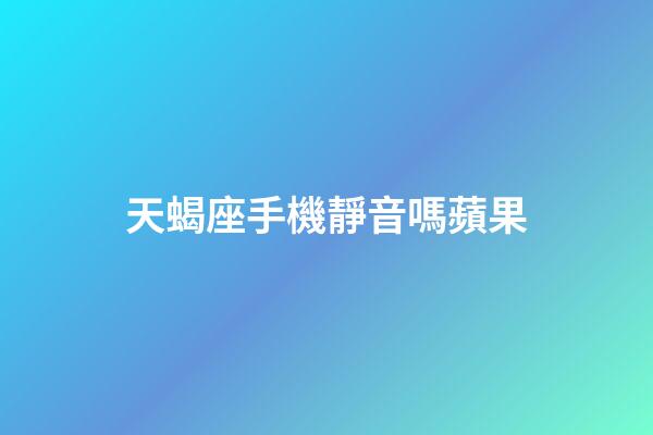 天蝎座手機靜音嗎蘋果