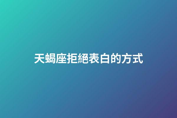 天蝎座拒絕表白的方式-第1張-星座運勢-玄機派