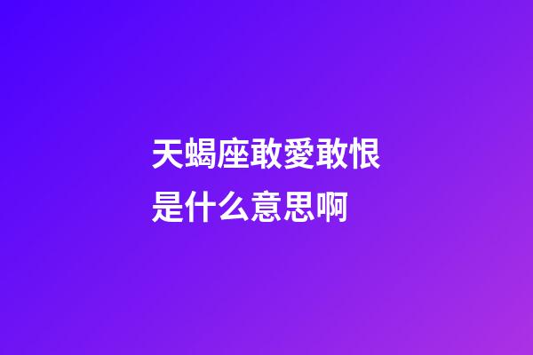 天蝎座敢愛敢恨是什么意思啊-第1張-星座運勢-玄機派