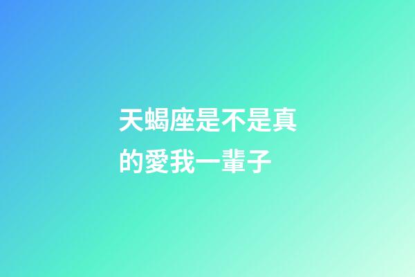 天蝎座是不是真的愛我一輩子-第1張-星座運勢-玄機派