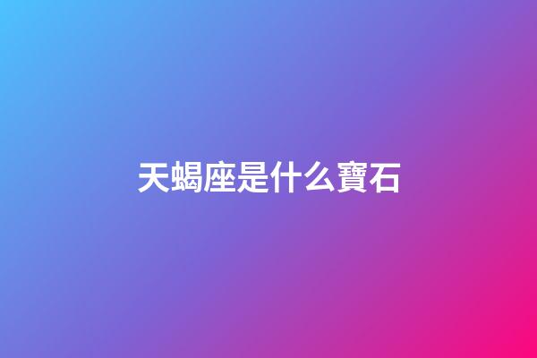 天蝎座是什么寶石
