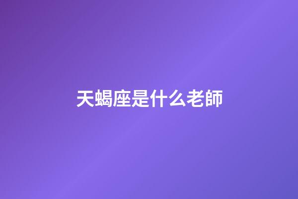 天蝎座是什么老師-第1張-星座運(yùn)勢(shì)-玄機(jī)派