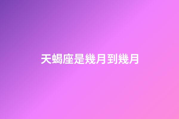 天蝎座是幾月到幾月（1～12月份星座表）-第1張-星座運(yùn)勢(shì)-玄機(jī)派