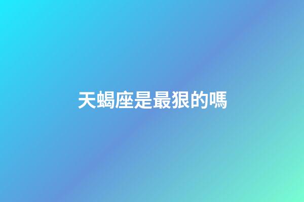 天蝎座是最狠的嗎-第1張-星座運勢-玄機派