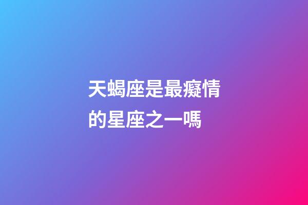 天蝎座是最癡情的星座之一嗎-第1張-星座運勢-玄機派