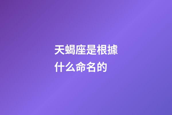 天蝎座是根據什么命名的-第1張-星座運勢-玄機派