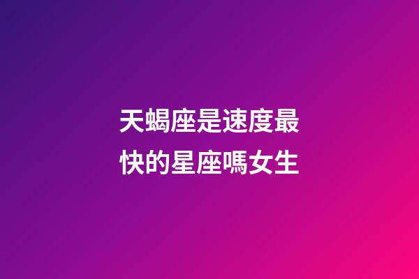 天蝎座是速度最快的星座嗎女生-第1張-星座運勢-玄機派