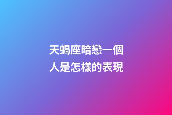 天蝎座暗戀一個人是怎樣的表現-第1張-星座運勢-玄機派