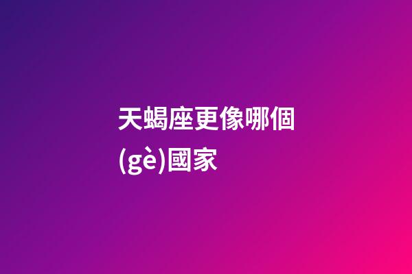 天蝎座更像哪個(gè)國家