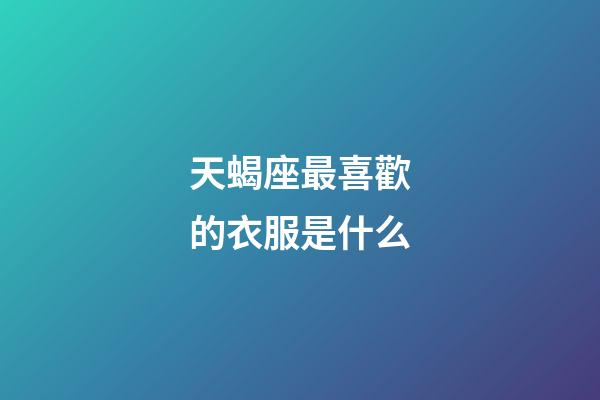 天蝎座最喜歡的衣服是什么-第1張-星座運勢-玄機派