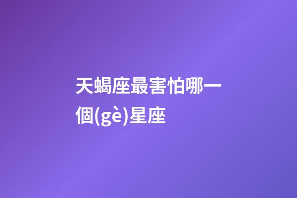 天蝎座最害怕哪一個(gè)星座-第1張-星座運(yùn)勢(shì)-玄機(jī)派