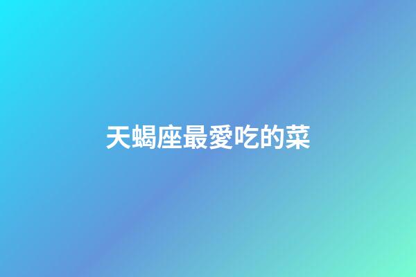 天蝎座最愛吃的菜-第1張-星座運勢-玄機派