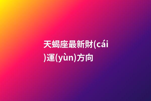 天蝎座最新財(cái)運(yùn)方向-第1張-星座運(yùn)勢(shì)-玄機(jī)派