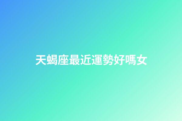 天蝎座最近運勢好嗎女-第1張-星座運勢-玄機派