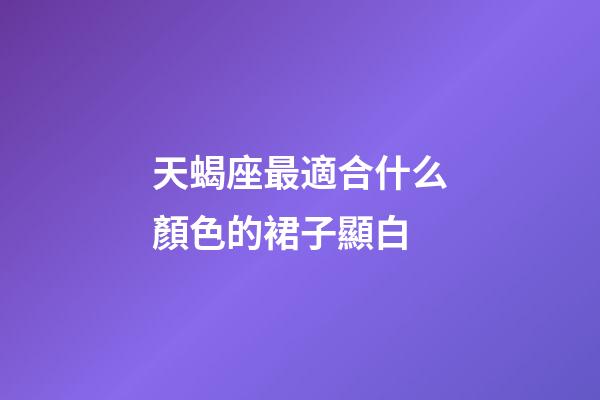 天蝎座最適合什么顏色的裙子顯白-第1張-星座運(yùn)勢-玄機(jī)派