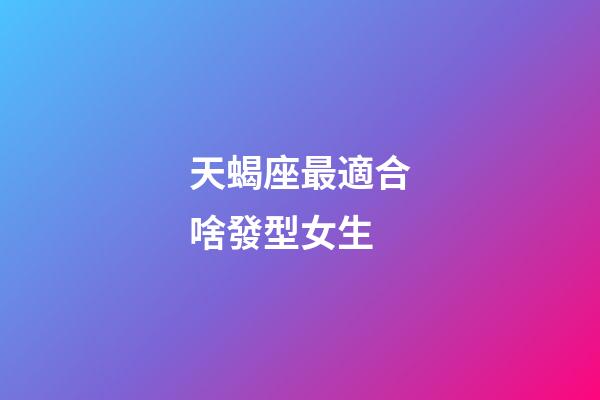 天蝎座最適合啥發型女生-第1張-星座運勢-玄機派