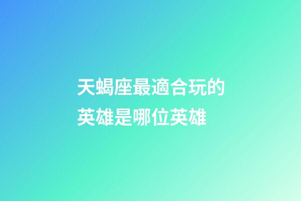 天蝎座最適合玩的英雄是哪位英雄-第1張-星座運勢-玄機派