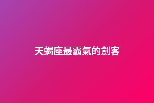 天蝎座最霸氣的劍客-第1張-星座運勢-玄機派
