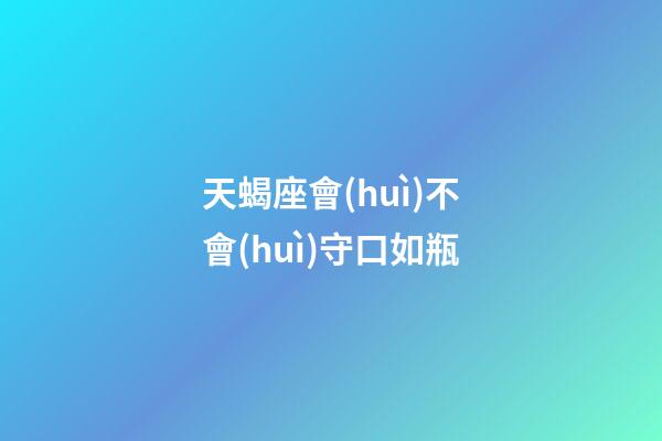 天蝎座會(huì)不會(huì)守口如瓶