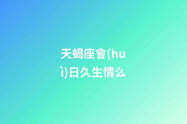 天蝎座會(huì)日久生情么-第1張-星座運(yùn)勢(shì)-玄機(jī)派