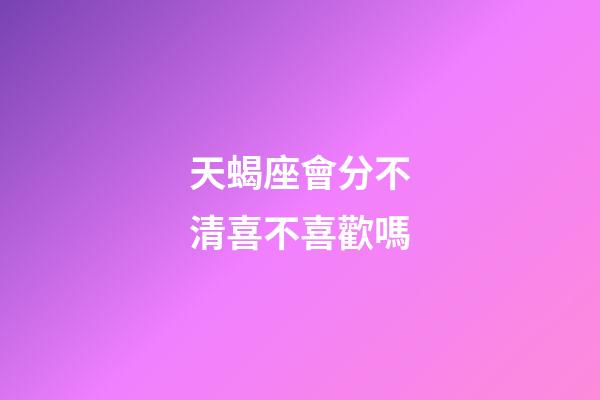 天蝎座會分不清喜不喜歡嗎-第1張-星座運勢-玄機派