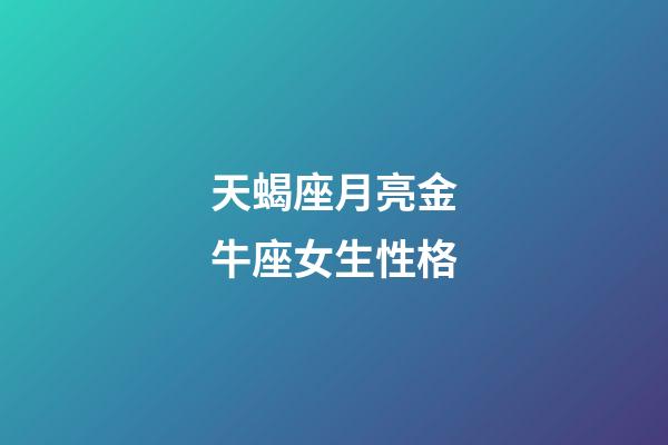 天蝎座月亮金牛座女生性格-第1張-星座運勢-玄機派