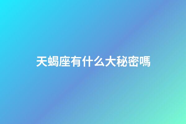 天蝎座有什么大秘密嗎-第1張-星座運勢-玄機派