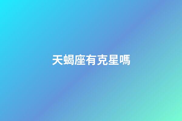 天蝎座有克星嗎-第1張-星座運勢-玄機派