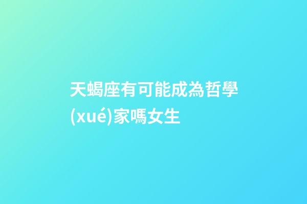 天蝎座有可能成為哲學(xué)家嗎女生-第1張-星座運勢-玄機(jī)派
