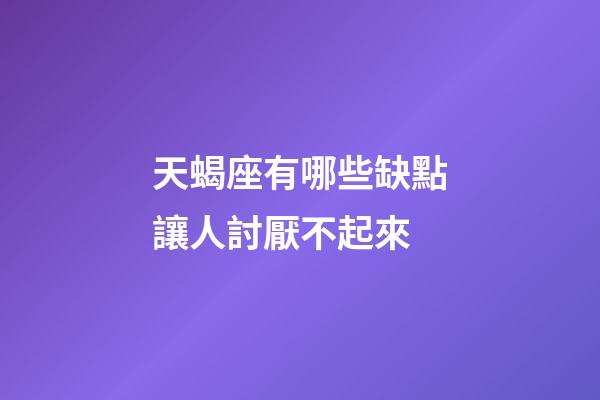天蝎座有哪些缺點讓人討厭不起來-第1張-星座運勢-玄機派