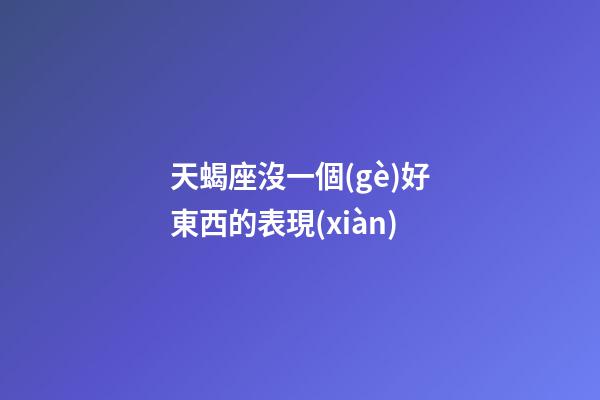 天蝎座沒一個(gè)好東西的表現(xiàn)-第1張-星座運(yùn)勢(shì)-玄機(jī)派