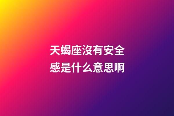天蝎座沒有安全感是什么意思啊-第1張-星座運勢-玄機派