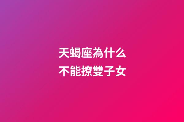 天蝎座為什么不能撩雙子女-第1張-星座運勢-玄機派