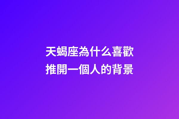 天蝎座為什么喜歡推開一個人的背景-第1張-星座運勢-玄機派