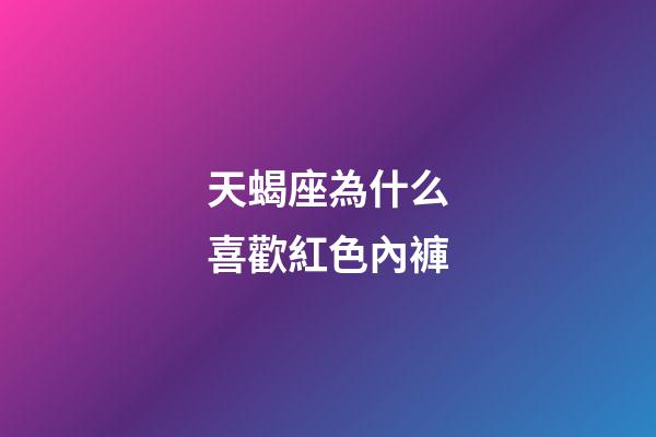 天蝎座為什么喜歡紅色內褲-第1張-星座運勢-玄機派