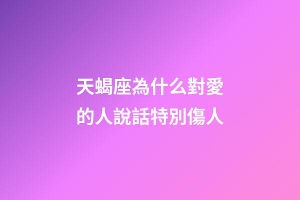 天蝎座為什么對愛的人說話特別傷人-第1張-星座運勢-玄機派